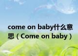 come on baby什么意思（Come on baby）