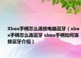 Xbox手柄怎么连接电脑蓝牙（xbox手柄怎么连蓝牙 xbox手柄如何连接蓝牙介绍）