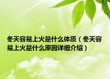 冬天容易上火是什么体质（冬天容易上火是什么原因详细介绍）