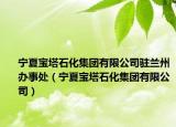 宁夏宝塔石化集团有限公司驻兰州办事处（宁夏宝塔石化集团有限公司）
