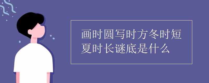 画时圆写时方冬时短夏时长谜底是什么