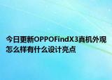 今日更新OPPOFindX3真机外观怎么样有什么设计亮点