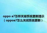 oppo a7怎样关掉系统更新提示（oppoa7怎么关闭系统更新）