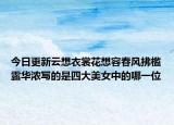 今日更新云想衣裳花想容春风拂槛露华浓写的是四大美女中的哪一位