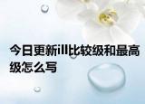 今日更新ill比较级和最高级怎么写