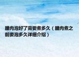 腊肉泡好了需要煮多久（腊肉煮之前要泡多久详细介绍）