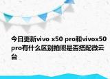 今日更新vivo x50 pro和vivox50pro有什么区别拍照是否搭配微云台