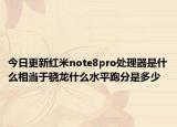 今日更新红米note8pro处理器是什么相当于骁龙什么水平跑分是多少
