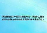 微信查询社保卡医保余额的方法（微信怎么查询社保卡余额 如何在微信上查询社保卡余额介绍）