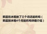 鹅蛋在冰箱放了三个月还能吃吗（鹅蛋放冰箱4个月能吃吗详细介绍）