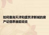 如何查询天津和盛京津新城的房产证信息谁能说说