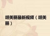 胡美丽最新视频（胡美丽）