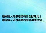 糖尿病人吃果冻橙有什么好处吗（糖尿病人可以吃果冻橙吗详细介绍）