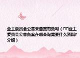 业主委员会公章未备案有效吗（﻿﻿业主委员会公章备案在哪查询需要什么资料?介绍）