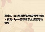 真我x7 pro至尊版如何设置手电筒（真我x7pro至尊版怎么设置隐私替身）