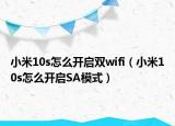 小米10s怎么开启双wifi（小米10s怎么开启SA模式）