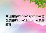 今日更新iPhone12promax怎么录屏iPhone12promax录屏教程