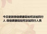 今日更新微信健康码如何添加同行人 微信健康码如何添加同行人员