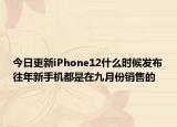 今日更新iPhone12什么时候发布往年新手机都是在九月份销售的