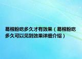 葛根粉吃多久才有效果（葛根粉吃多久可以见到效果详细介绍）