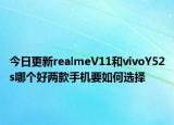 今日更新realmeV11和vivoY52s哪个好两款手机要如何选择