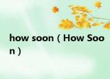 how soon（How Soon）