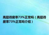 高层得房率73%正常吗（高层得房率73%正常吗介绍）