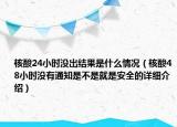 核酸24小时没出结果是什么情况（核酸48小时没有通知是不是就是安全的详细介绍）
