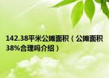 142.38平米公摊面积（公摊面积38%合理吗介绍）