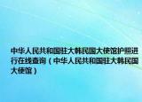 中华人民共和国驻大韩民国大使馆护照进行在线查询（中华人民共和国驻大韩民国大使馆）
