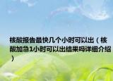 核酸报告最快几个小时可以出（核酸加急1小时可以出结果吗详细介绍）