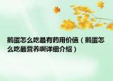 鹅蛋怎么吃最有药用价值（鹅蛋怎么吃最营养啊详细介绍）
