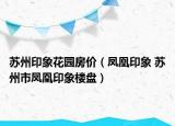 苏州印象花园房价（凤凰印象 苏州市凤凰印象楼盘）