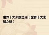 世界十大未解之谜（世界十大未解之谜）