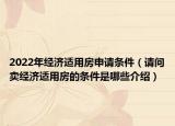 2022年经济适用房申请条件（请问卖经济适用房的条件是哪些介绍）