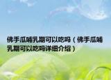 佛手瓜哺乳期可以吃吗（佛手瓜哺乳期可以吃吗详细介绍）