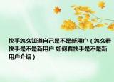 快手怎么知道自己是不是新用户（怎么看快手是不是新用户 如何看快手是不是新用户介绍）
