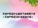 不动产权证什么情况下会有两个本（不动产权证1本2本区别介绍）