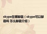skype在哪卸载（skype可以卸载吗 怎么卸载介绍）