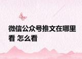 微信公众号推文在哪里看 怎么看