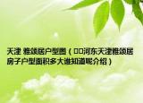 天津 雅颂居户型图（﻿﻿河东天津雅颂居房子户型面积多大谁知道呢介绍）