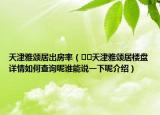 天津雅颂居出房率（﻿﻿天津雅颂居楼盘详情如何查询呢谁能说一下呢介绍）