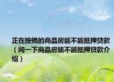 正在按揭的商品房能不能抵押贷款（问一下商品房能不能抵押贷款介绍）