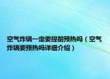 空气炸锅一定要提前预热吗（空气炸锅要预热吗详细介绍）
