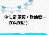 诛仙恋 歌词（诛仙恋——亦真亦假）