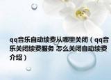 qq音乐自动续费从哪里关闭（qq音乐关闭续费服务 怎么关闭自动续费介绍）