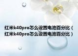 红米k40pro怎么设置电池百分比（红米k40pro怎么设置电池百分比）