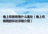 晚上吃核桃有什么害处（晚上吃核桃的坏处详细介绍）