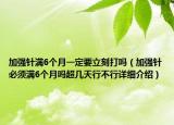 加强针满6个月一定要立刻打吗（加强针必须满6个月吗超几天行不行详细介绍）