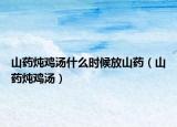 山药炖鸡汤什么时候放山药（山药炖鸡汤）